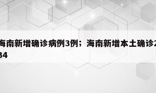 海南新增确诊病例3例；海南新增本土确诊234