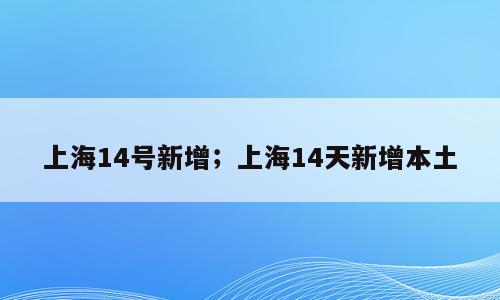 上海14号新增；上海14天新增本土