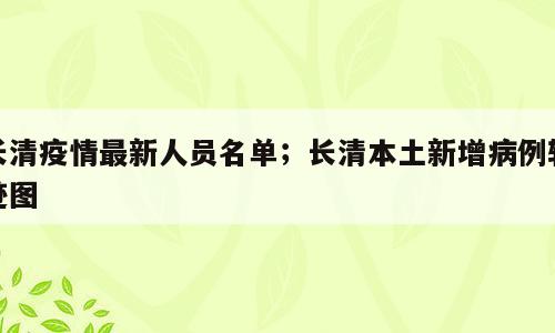 长清疫情最新人员名单；长清本土新增病例轨迹图
