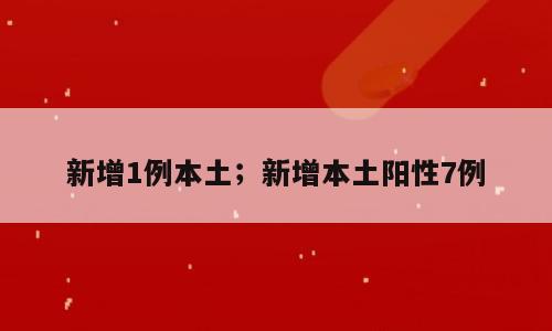 新增1例本土；新增本土阳性7例