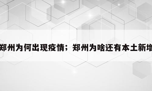 郑州为何出现疫情；郑州为啥还有本土新增