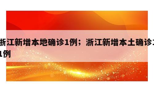 浙江新增本地确诊1例；浙江新增本土确诊11例