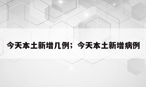 今天本土新增几例；今天本土新增病例