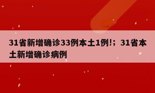 31省新增确诊33例本土1例!；31省本土新增确诊病例