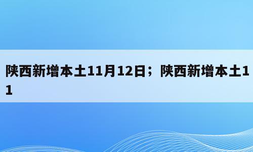 陕西新增本土11月12日；陕西新增本土11