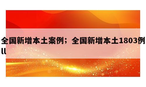 全国新增本土案例；全国新增本土1803例ll