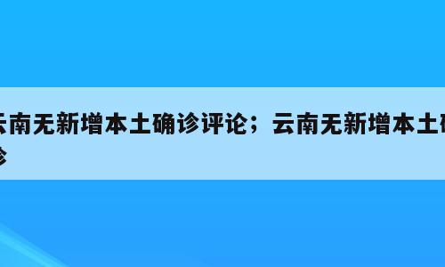 云南无新增本土确诊评论；云南无新增本土确诊