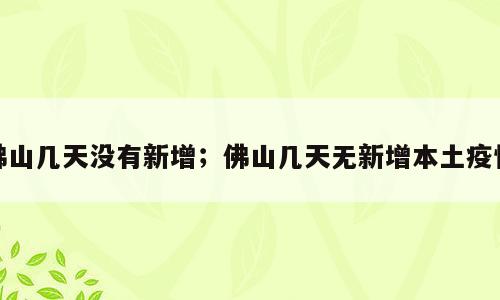 佛山几天没有新增；佛山几天无新增本土疫情