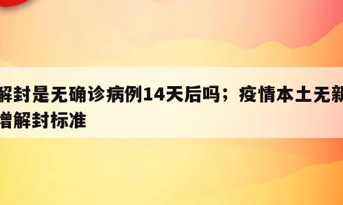 解封是无确诊病例14天后吗；疫情本土无新增解封标准