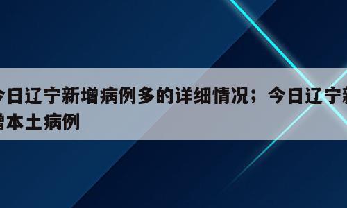 今日辽宁新增病例多的详细情况；今日辽宁新增本土病例