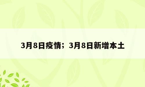 3月8日疫情；3月8日新增本土