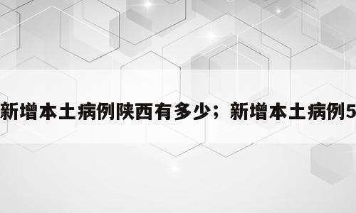 新增本土病例陕西有多少；新增本土病例5