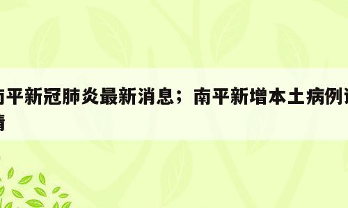 南平新冠肺炎最新消息；南平新增本土病例详情