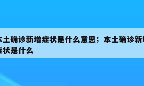 本土确诊新增症状是什么意思；本土确诊新增症状是什么