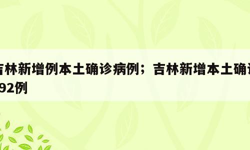 吉林新增例本土确诊病例；吉林新增本土确诊792例
