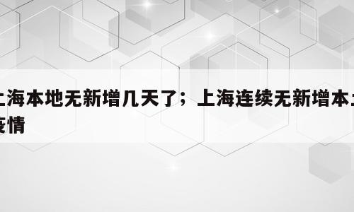 上海本地无新增几天了；上海连续无新增本土疫情