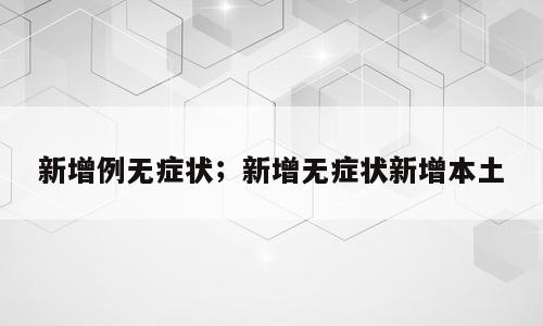 新增例无症状；新增无症状新增本土