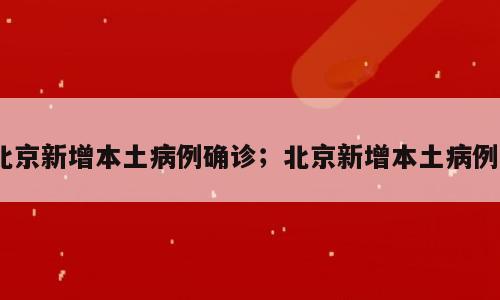 北京新增本土病例确诊；北京新增本土病例8