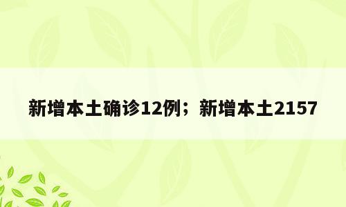 新增本土确诊12例；新增本土2157