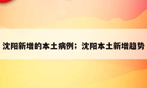 沈阳新增的本土病例；沈阳本土新增趋势