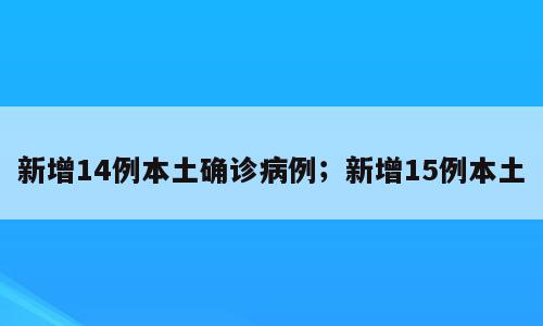 新增14例本土确诊病例；新增15例本土