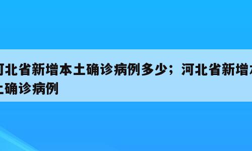 河北省新增本土确诊病例多少；河北省新增本土确诊病例
