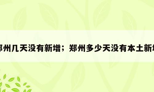 郑州几天没有新增；郑州多少天没有本土新增