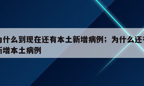 为什么到现在还有本土新增病例；为什么还有新增本土病例