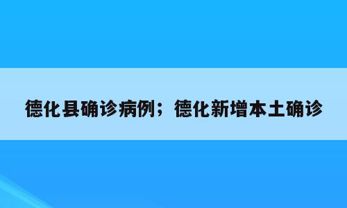 德化县确诊病例；德化新增本土确诊