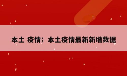 本土 疫情；本土疫情最新新增数据