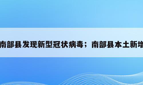 南部县发现新型冠状病毒；南部县本土新增
