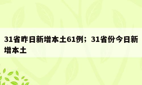31省昨日新增本土61例；31省份今日新增本土