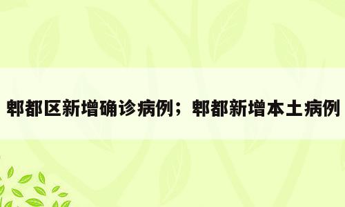 郫都区新增确诊病例；郫都新增本土病例