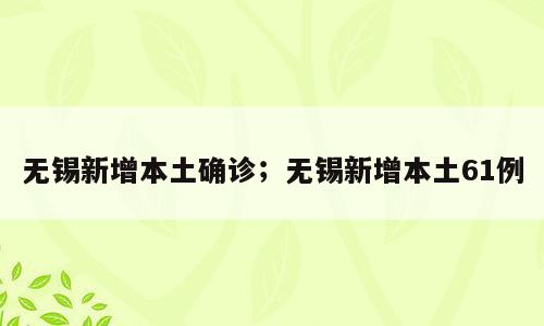 无锡新增本土确诊；无锡新增本土61例
