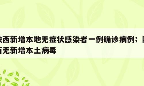 陕西新增本地无症状感染者一例确诊病例；陕西无新增本土病毒