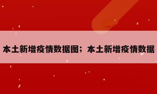本土新增疫情数据图；本土新增疫情数据