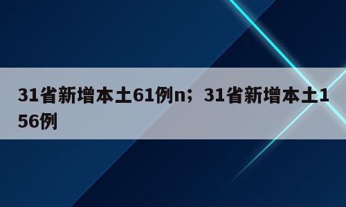31省新增本土61例n；31省新增本土156例