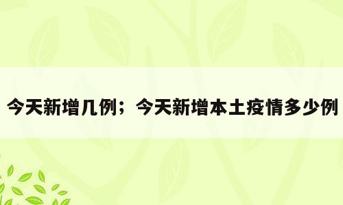 今天新增几例；今天新增本土疫情多少例