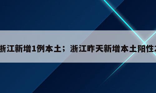 浙江新增1例本土；浙江昨天新增本土阳性2