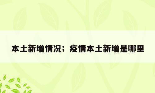 本土新增情况；疫情本土新增是哪里
