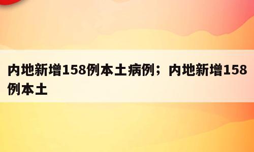 内地新增158例本土病例；内地新增158例本土
