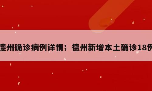 德州确诊病例详情；德州新增本土确诊18例