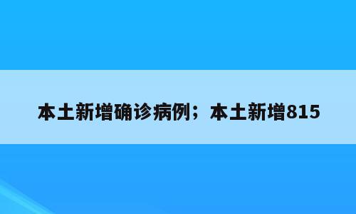 本土新增确诊病例；本土新增815