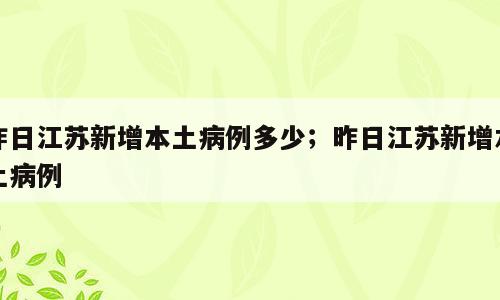 昨日江苏新增本土病例多少；昨日江苏新增本土病例