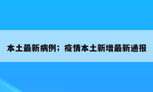本土最新病例；疫情本土新增最新通报