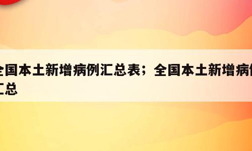 全国本土新增病例汇总表；全国本土新增病例汇总