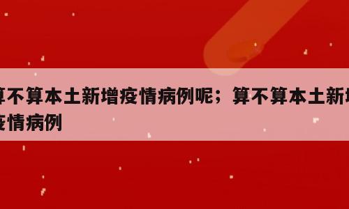 算不算本土新增疫情病例呢；算不算本土新增疫情病例
