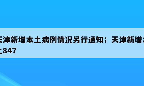 天津新增本土病例情况另行通知；天津新增本土847