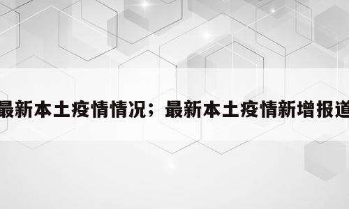 最新本土疫情情况；最新本土疫情新增报道