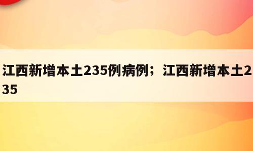江西新增本土235例病例；江西新增本土235